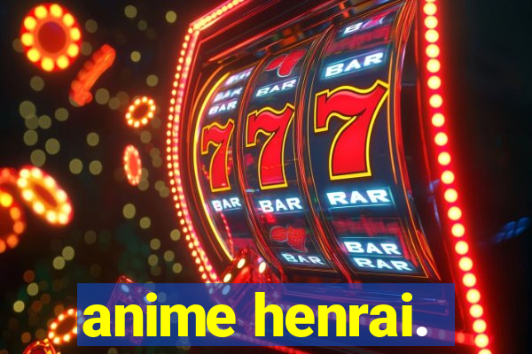 anime henrai.